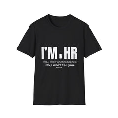 "I'm in HR. Yes, I Know What Happened. No, I won't tell you." - HR Unisex T-Shirt