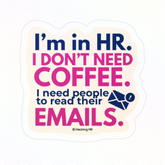 "I'm in HR. I Don't Need Coffee. I Need People to Read Their Emails." – Kiss Cut Vinyl Sticker | Water-Resistant, Satin Finish