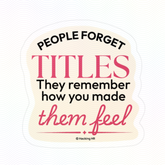 "People Forget Titles. They Remember How You Made Them Feel." – Kiss Cut Vinyl Sticker | Water-Resistant, Satin Finish