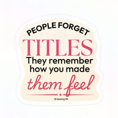"People Forget Titles. They Remember How You Made Them Feel." – Kiss Cut Vinyl Sticker | Water-Resistant, Satin Finish